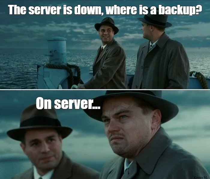 Meme of "The server is down, where is a backup?", "On server..."